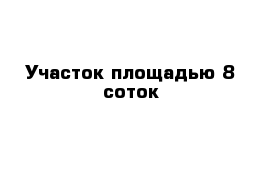 Участок площадью 8 соток